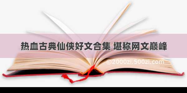 热血古典仙侠好文合集 堪称网文巅峰