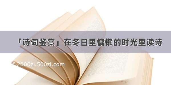 「诗词鉴赏」在冬日里慵懒的时光里读诗