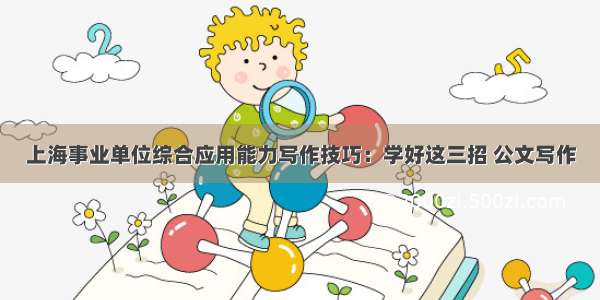 上海事业单位综合应用能力写作技巧：学好这三招 公文写作