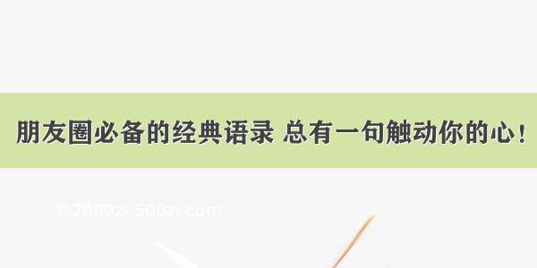 朋友圈必备的经典语录 总有一句触动你的心！