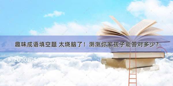 趣味成语填空题 太烧脑了！测测你家孩子能答对多少？