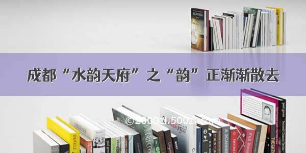 成都“水韵天府”之“韵”正渐渐散去