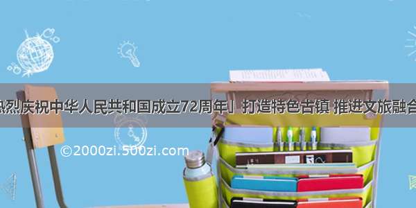 「热烈庆祝中华人民共和国成立72周年」打造特色古镇 推进文旅融合发展