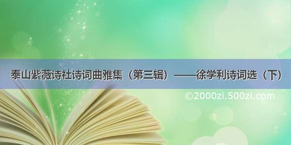 泰山紫薇诗社诗词曲雅集（第三辑）——徐学利诗词选（下）