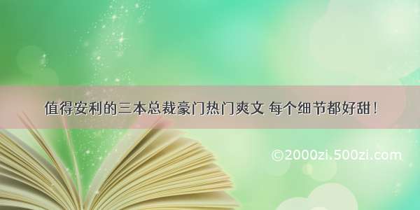 值得安利的三本总裁豪门热门爽文 每个细节都好甜！