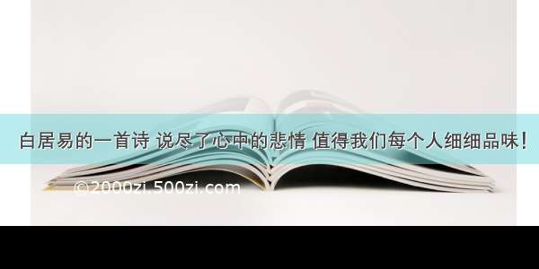 白居易的一首诗 说尽了心中的悲情 值得我们每个人细细品味！