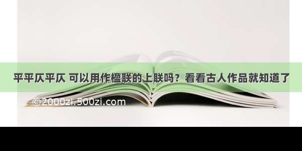 平平仄平仄 可以用作楹联的上联吗？看看古人作品就知道了