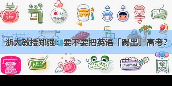 浙大教授郑强：要不要把英语「踢出」高考？