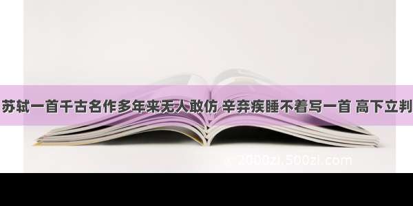 苏轼一首千古名作多年来无人敢仿 辛弃疾睡不着写一首 高下立判