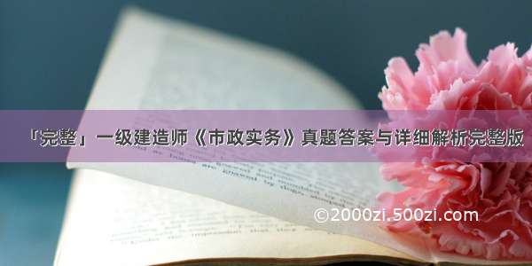 「完整」一级建造师《市政实务》真题答案与详细解析完整版