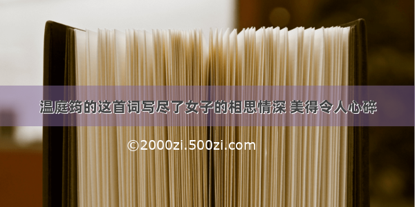 温庭筠的这首词写尽了女子的相思情深 美得令人心碎