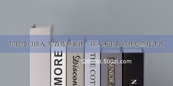 12位冷门诗人 12首传世名作：诗人不出名 诗作却流传千古