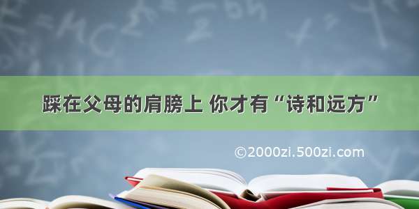 踩在父母的肩膀上 你才有“诗和远方”