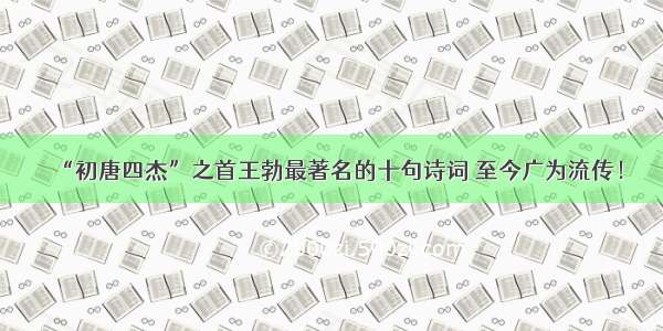 “初唐四杰”之首王勃最著名的十句诗词 至今广为流传！