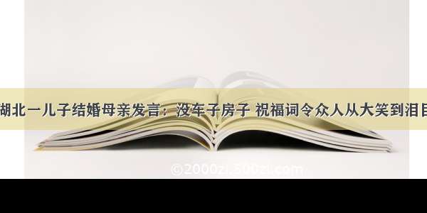 湖北一儿子结婚母亲发言：没车子房子 祝福词令众人从大笑到泪目