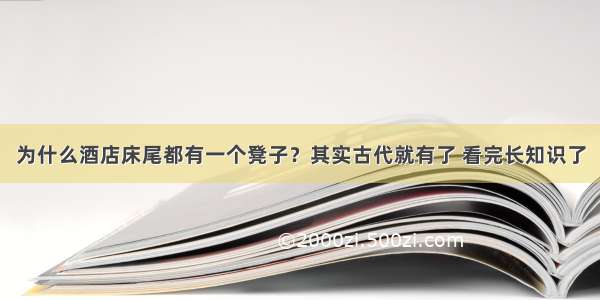 为什么酒店床尾都有一个凳子？其实古代就有了 看完长知识了