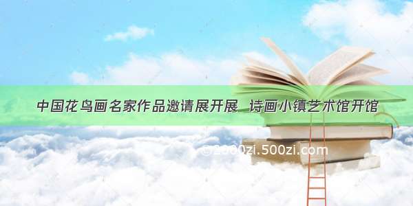 中国花鸟画名家作品邀请展开展  诗画小镇艺术馆开馆