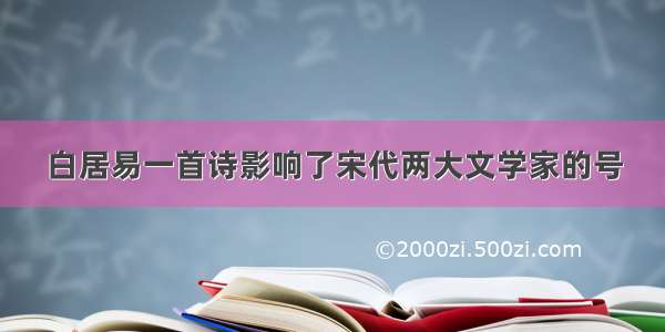 白居易一首诗影响了宋代两大文学家的号