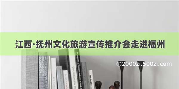 江西·抚州文化旅游宣传推介会走进福州