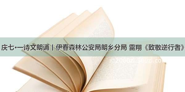 庆七·一诗文朗诵丨伊春森林公安局朗乡分局 雷翔《致敬逆行者》