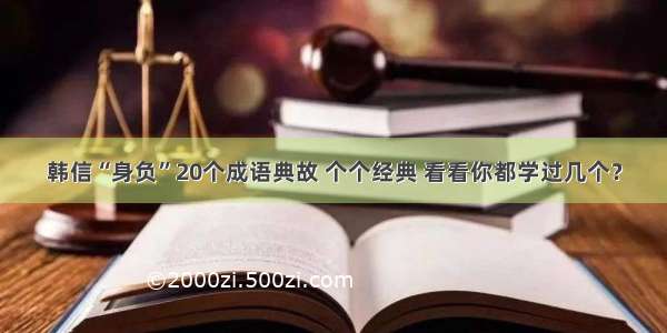 韩信“身负”20个成语典故 个个经典 看看你都学过几个？