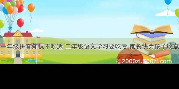 一年级拼音知识不吃透 二年级语文学习要吃亏 家长快为孩子收藏