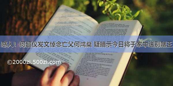 感人！何超仪发文悼念亡父何鸿燊 疑暗示今日将于家中送别赌王