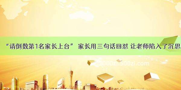 “请倒数第1名家长上台” 家长用三句话回怼 让老师陷入了沉思