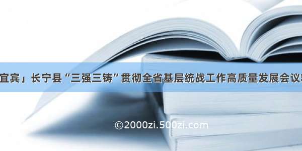 「宜宾」长宁县“三强三铸”贯彻全省基层统战工作高质量发展会议精神