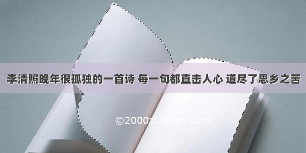 李清照晚年很孤独的一首诗 每一句都直击人心 道尽了思乡之苦