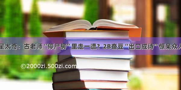 星太奇：古老师“停尸房”里走一遭？2B奋豆“出口成诗”惊呆众人