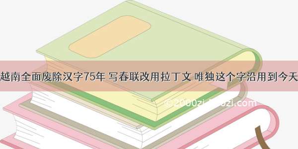 越南全面废除汉字75年 写春联改用拉丁文 唯独这个字沿用到今天