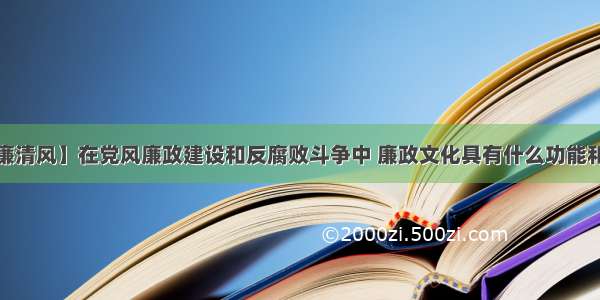 【警廉清风】在党风廉政建设和反腐败斗争中 廉政文化具有什么功能和作用？