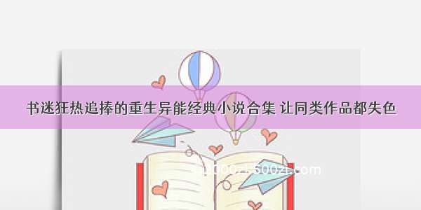 书迷狂热追捧的重生异能经典小说合集 让同类作品都失色