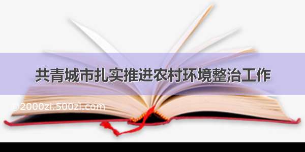 共青城市扎实推进农村环境整治工作