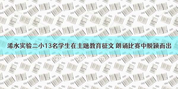 浠水实验二小13名学生在主题教育征文 朗诵比赛中脱颖而出