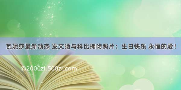 瓦妮莎最新动态 发文晒与科比拥吻照片：生日快乐 永恒的爱！