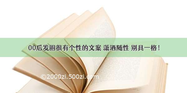 00后发圈很有个性的文案 潇洒随性 别具一格！