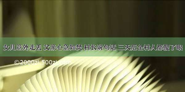 女儿意外走丢 父亲心急如焚 村长说句话 三天后全村人都傻了眼