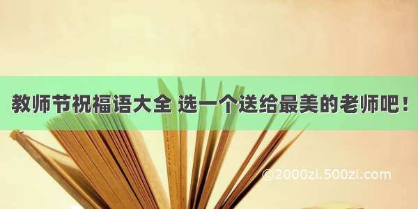 教师节祝福语大全 选一个送给最美的老师吧！