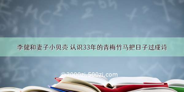 李健和妻子小贝壳 认识33年的青梅竹马把日子过成诗