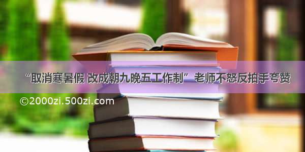 “取消寒暑假 改成朝九晚五工作制”老师不怒反拍手夸赞