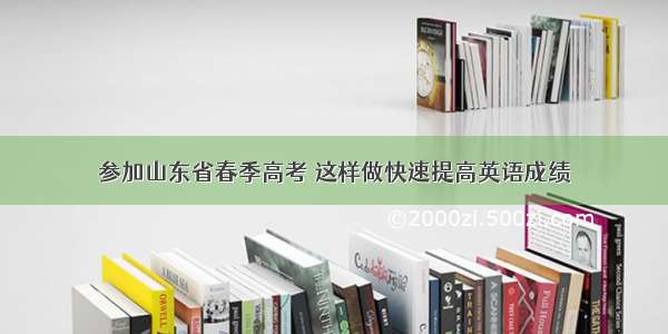 参加山东省春季高考 这样做快速提高英语成绩