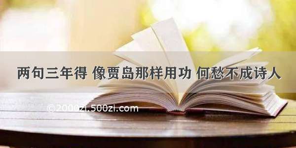 两句三年得 像贾岛那样用功 何愁不成诗人