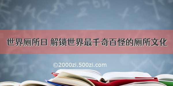 世界厕所日 解锁世界最千奇百怪的厕所文化