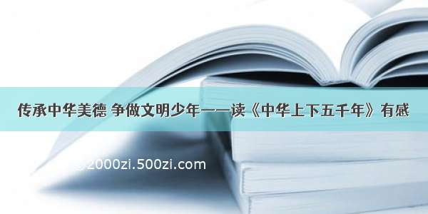 传承中华美德 争做文明少年——读《中华上下五千年》有感