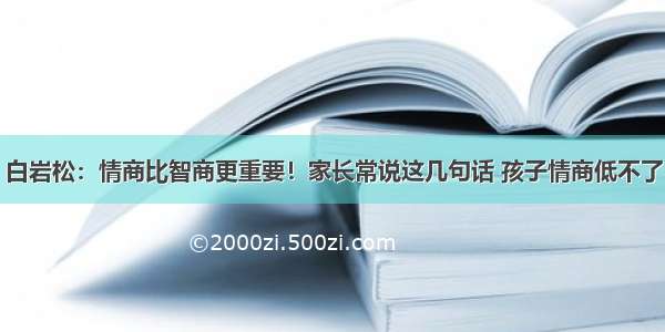 白岩松：情商比智商更重要！家长常说这几句话 孩子情商低不了