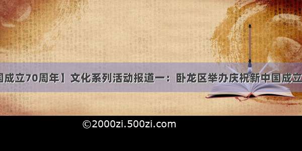 【庆祝新中国成立70周年】文化系列活动报道一：卧龙区举办庆祝新中国成立70周年职工歌