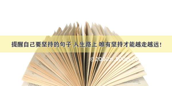 提醒自己要坚持的句子 人生路上 唯有坚持才能越走越远！