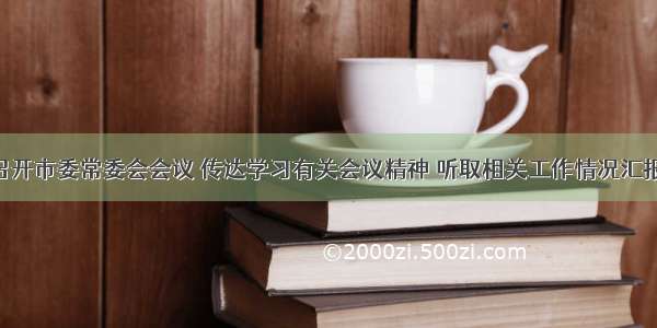 王钧主持召开市委常委会会议 传达学习有关会议精神 听取相关工作情况汇报 安排部署